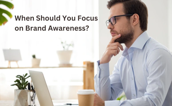 When Should You Focus on Brand Awareness